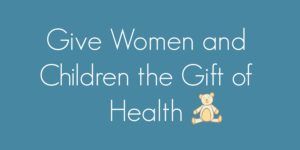 Click on this button to give to the improvement of health for women and children living in poverty.