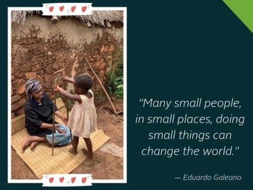 Many small people in small places, doing small things can change the world. - Eduardo Galeano. 