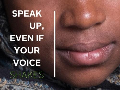 Speak up. Even if your voice shake.