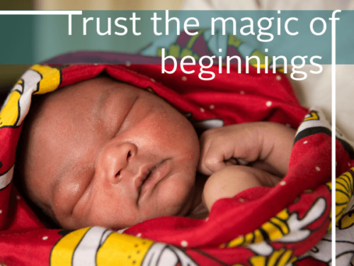 Trust the magic of the beginnings.